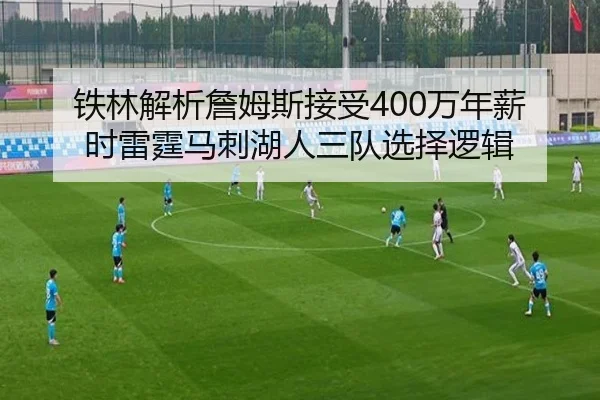 铁林解析詹姆斯接受400万年薪时雷霆马刺湖人三队选择逻辑