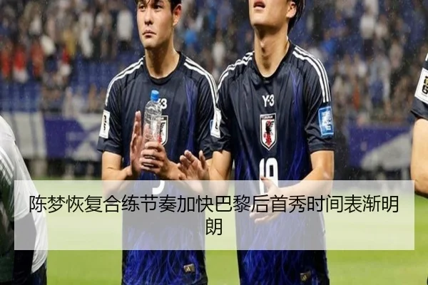 陈梦恢复合练节奏加快巴黎后首秀时间表渐明朗